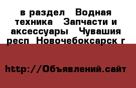  в раздел : Водная техника » Запчасти и аксессуары . Чувашия респ.,Новочебоксарск г.